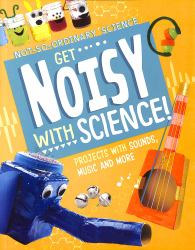 Get Noisy with Science! : Projects with Sounds, Music and More