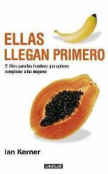 Ellas Llegan Primero : El Libro para los Hombres Que Quieren Complacer a las Mujeres