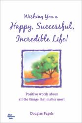 Wishing You a Happy, Successful, Incredible Life! : Positive Words about All the Things That Matter Most