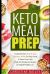 Keto Meal Prep : Comprehensive Step-By-Step Beginner Guide to Prep, Pack, & Store Low -Carb, High -Fat Ketogenic Recipes for Rapid Weight Loss