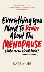 Everything You Need to Know about the Menopause : But Were Too Afraid to Ask