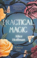 Practical Magic : The Beloved Novel of Love, Friendship, Sisterhood and Magic