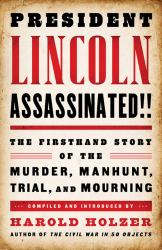 President Lincoln Assassinated!! : The Firsthand Story of the Murder, Manhunt, Trial, and Mourning