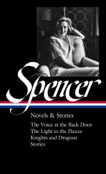 Elizabeth Spencer: Novels and Stories (LOA #344) : The Voice at the Back Door / the Light in the Piazza / Knights and Dragons / Stories 