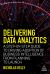 Delivering Data Analytics : A Step-By-Step Guide to Driving Adoption of Business Intelligence from Planning to Launch