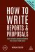 How to Write Reports and Proposals : Create Attention-Grabbing Documents That Achieve Your Goals