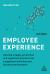 Employee Experience : Develop a Happy, Productive and Supported Workforce for Exceptional Individual and Business Performance