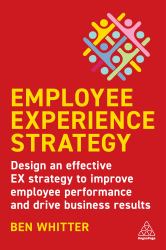 Employee Experience Strategy : Design an Effective EX Strategy to Improve Employee Performance and Drive Business Results