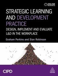 Strategic Learning and Development Practice : Design, Implement and Evaluate l&d in the Workplace