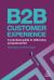 B2B Customer Experience : A Practical Guide to Delivering Exceptional CX