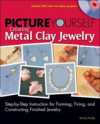 Picture Yourself Creating Metal Clay Jewelry : Step-by-Step Instruction for Forming, Firing, and Constructing Finished Jewelry