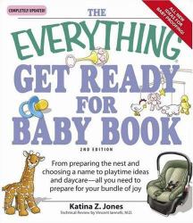 The Everything Get Ready for Baby Book : From Preparing the Nest and Choosing a Name to Playtime Ideas and Daycare - All You Need to Prepare for Your Bundle of Joy