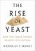 The Rise of Yeast : How the Sugar Fungus Shaped Civilisation