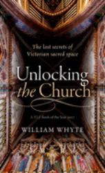 Unlocking the Church : The Lost Secrets of Victorian Sacred Space