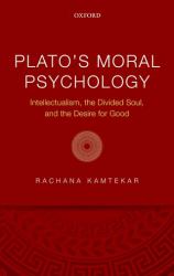 Plato's Moral Psychology : Intellectualism, the Divided Soul, and the Desire for Good