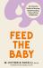 Feed the Baby : An Inclusive Guide to Nursing, Bottle Feeding and Everything in Between