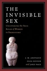 The Invisible Sex : Uncovering the True Roles of Women in Prehistory