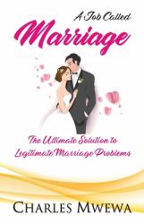 A Job Called MARRIAGE : The Ultimate Solution to Legitimate Marriage Problems