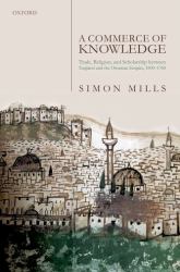 A Commerce of Knowledge : Trade, Religion, and Scholarship Between England and the Ottoman Empire, 1600-1760