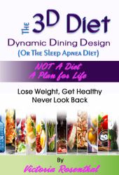 The 3D Diet : Dynamic Dining Design (or the Sleep Apnea Diet) NOT a Diet a Plan for Life, Lose Weight, Get Healthy, Never Look Back