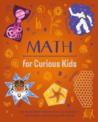 Math for Curious Kids : An Illustrated Introduction to Numbers, Geometry, Computing, and More!