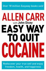 Allen Carr: the Easy Way to Quit Cocaine : Rediscover Your True Self and Enjoy Freedom, Health, and Happiness