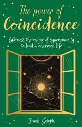 The Power of Coincidence : The Mysterious Role of Synchronicity in Shaping Our Lives