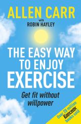 Allen Carr's Easy Way to Enjoy Exercise : Get Fit Without Willpower