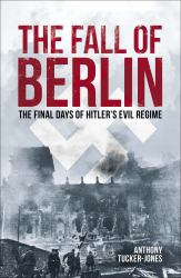 The Fall of Berlin : The Final Days of Hitler's Evil Regime