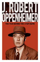 J. Robert Oppenheimer : The Man Behind the Atom Bomb