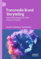 Transmedia Brand Storytelling : Immersive Experiences from Theory to Practice