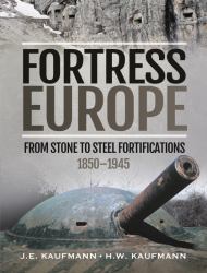 Fortress Europe : From Stone to Steel Fortifications, 1850-1945