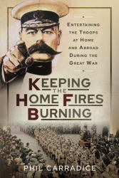 Keeping the Home Fires Burning : Entertaining the Troops at Home and Abroad During the Great War