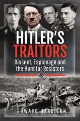 Hitler's Traitors : Dissent, Espionage and the Hunt for Resisters