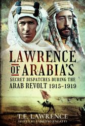 Lawrence of Arabia's Secret Dispatches During the Arab Revolt, 1915-1919