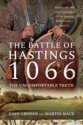 The Battle of Hastings 1066 - the Uncomfortable Truth : Revealing the True Location of England's Most Famous Battle