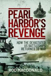 Pearl Harbor's Revenge : How the Devastated U. S. Battleships Returned to War