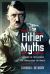 The Hitler Myths : Exposing the Truth Behind the Stories about the Führer