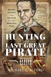 Hunting the Last Great Pirate : Benito de Soto and the Rape of the Morning Star