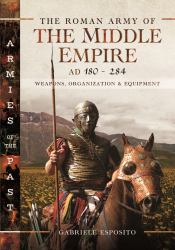 The Roman Army of the Middle Empire, AD 180-284 : Weapons, Organization and Equipment