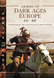 Armies of Dark Ages Europe, 613-987 : Charlemagne, the Carolingians and Their Enemies