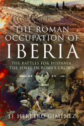 The Roman Occupation of Iberia : The Battles for Hispania, the Jewel in Rome's Crown