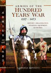 Armies of the Hundred Years' War 1337-1453 : History, Organization, Weapons, Equipment and Tactics