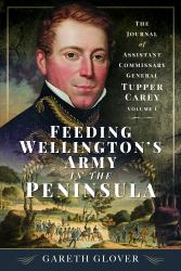 Feeding Wellington's Army in the Peninsula : The Journal of Assistant Commissary General Tupper Carey - Volume I