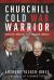 Churchill Cold War Warrior : Winston Churchill and the Iron Curtain