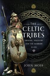 The Celtic Tribes : Origins, Ancestry and the Warrior Class