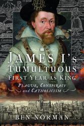 James I's Tumultuous First Year As King : Plague, Conspiracy and Catholicism