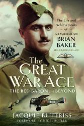 The Great War Ace, the Red Baron and Beyond : The Life and Achievements of Air Marshal Sir Brian Baker KBE, CB, DSO, MC, AFC