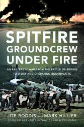 Spitfire Groundcrew under Fire : An RAF 'Erk's' War from the Battle of Britain to d-Day and Operation Bodenplatte