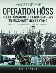 Operation Höss : The Deportation of Hungarian Jews to Auschwitz, May-July 1944